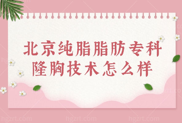北京纯脂脂肪专科隆胸技术好，3.9万元起冯斌/孙泽芳/张春彦领衔自然到“妈生”