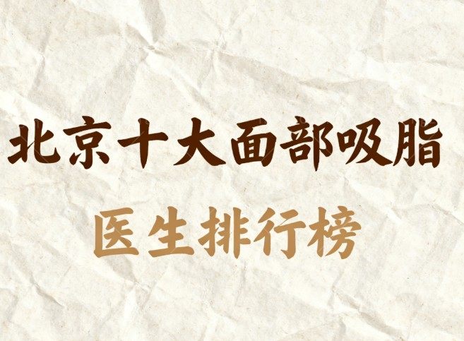 北京十大面部吸脂医生排行榜更新:这10位医生面部吸脂技术优势及价格指南分享