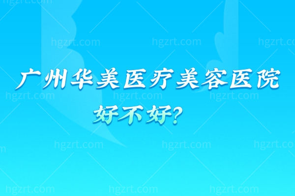  广州华美医疗美容医院好不好？天河区的热门选择做皮肤项目设备全医生说话很亲切