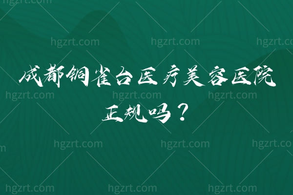 成都铜雀台医疗美容医院正规吗？武侯区 机构医生会会个性化定制 口碑嘎嘎好