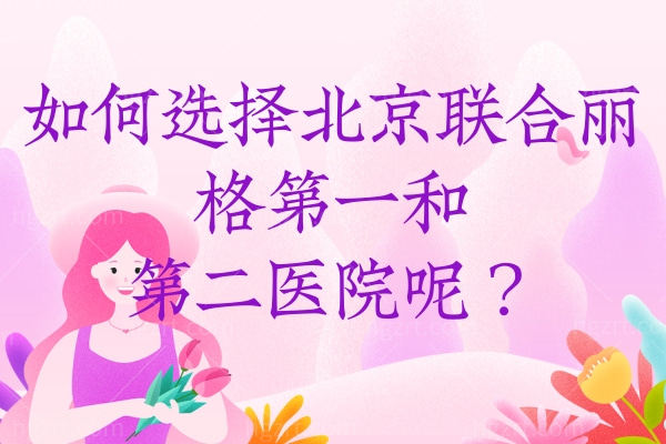 我们该如何选择北京联合丽格第①和第二医院呢？