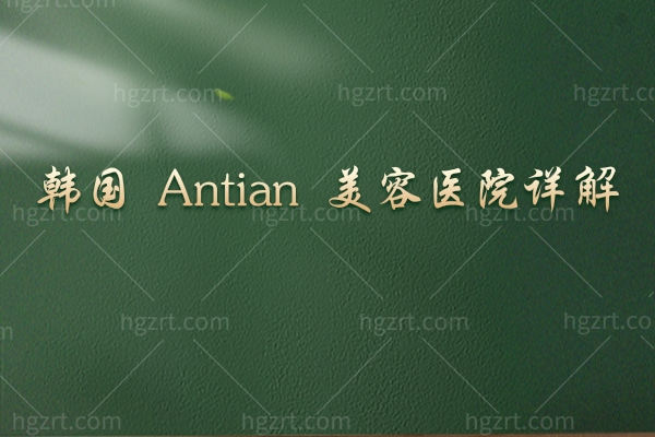 韩国 Antian 美容医院详解：实力环境设备/特色项目/地址时间等全包含