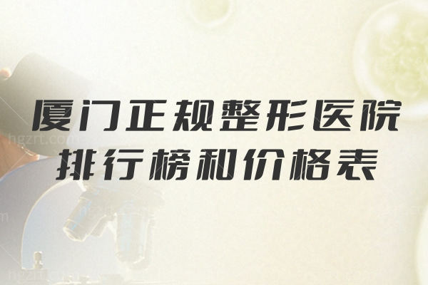 26版厦门正规整形医院排行榜和价格表公布!海峡/欧菲等机构口碑好收费透明