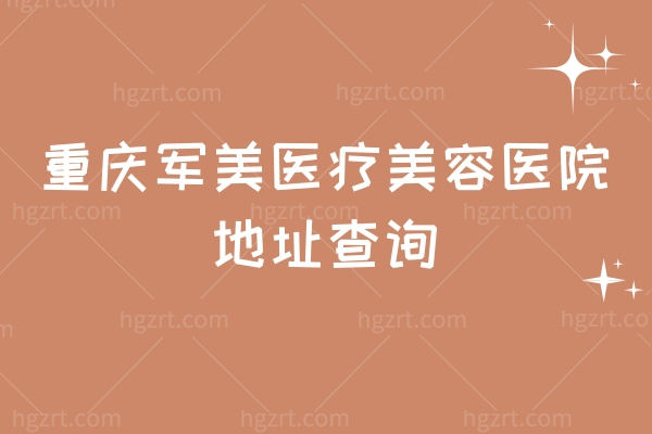 重庆军美医疗美容医院地址查询？在渝中区中山一路/医生技术娴熟