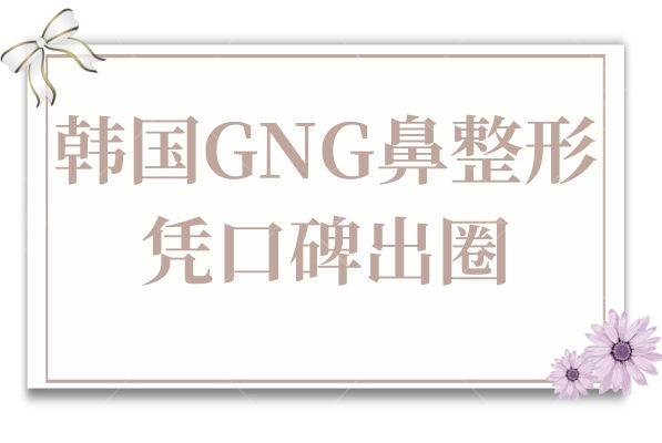 韩国GNG鼻整形凭口碑出圈:成龙海20年专攻+李承勋修复术,满意度拉满
