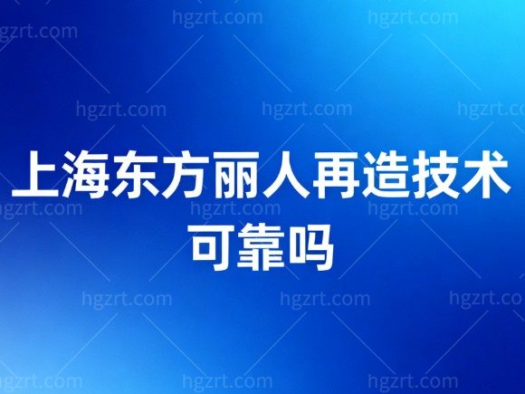 上海东方丽人再造技术可靠吗?正规靠谱,耳再造价格+口碑医生吴建明技术分享