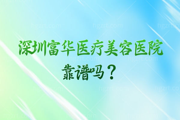 深圳富华医疗美容医院靠谱吗？医生有多年经验