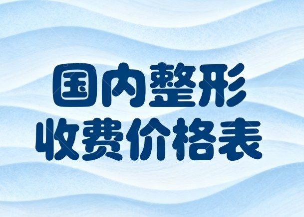 2026全新国内整形收费价格表:玻尿酸注射/双眼皮/隆鼻/隆胸/吸脂费用大揭秘