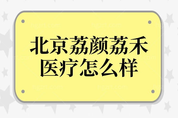 北京荔颜荔禾医疗怎么样?正规靠谱,谷廷敏|侯亦康|王民杰技术口碑好可预约