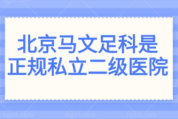 北京马文足科是正规私立二级医院,20年+专攻拇外翻/扁平足/高弓足等足部畸形