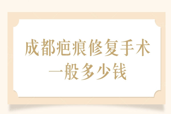 成都疤痕修复手术一般多少钱？军建疤痕科/友谊医院疤痕科等优势机构去疤痕3000元起