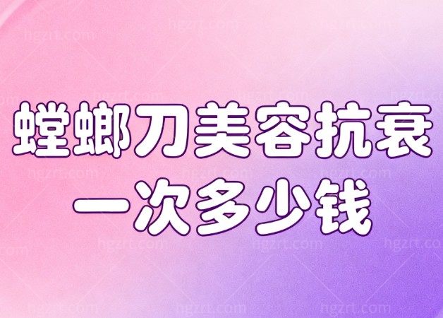 螳螂刀美容抗衰一次多少钱？深度解析价格、疗效与维持期全维度测评
