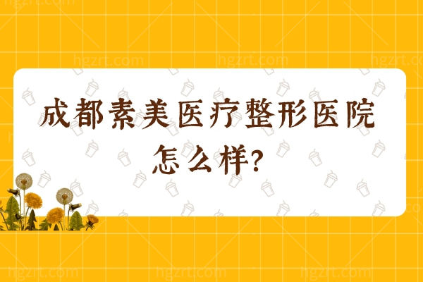 成都素美医疗整形医院怎么样？实力、项目价格、医生全揭秘附地址