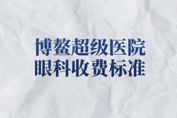 2026博鳌超级医院眼科收费标准:全飞秒2.98w+人工虹膜晶体9w+白内障收费7k+
