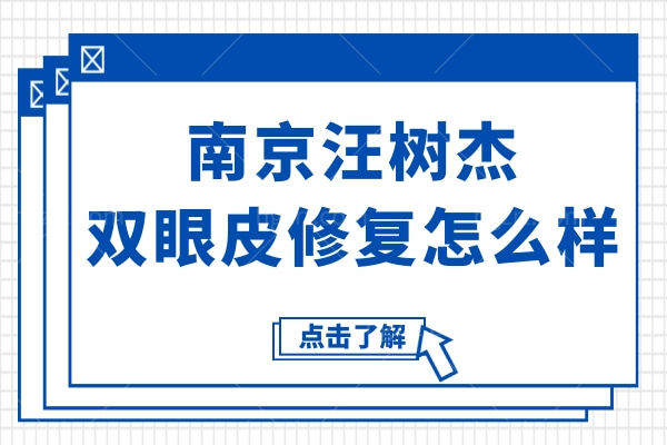 南京汪树杰双眼皮修复怎么样?专解眼睑外翻/疤痕增生等,10年显微精修数千例病例