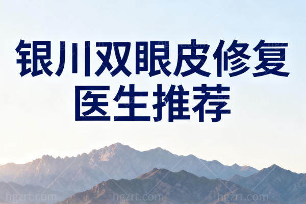 银川双眼皮修复医生推荐：杜万文/陈志权/屈兴明/黄娟/胡柯柯榜上有名