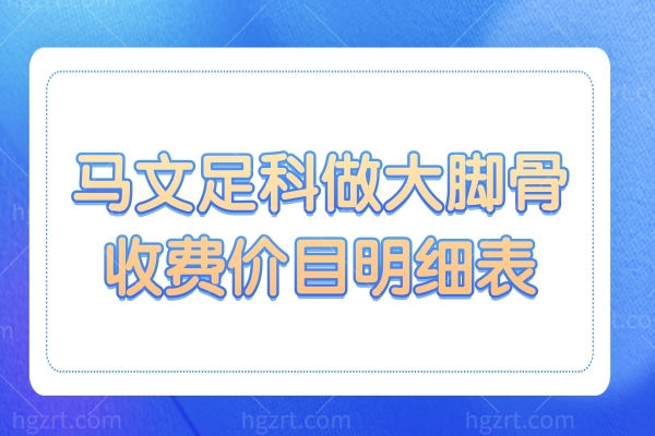 马文足科做大脚骨多少钱？2026收费价目表:1万-4万不等,按需选不踩坑