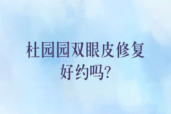 杜园园双眼皮修复好约吗？超全杜园园预约挂号渠道和坐诊医院信息分享