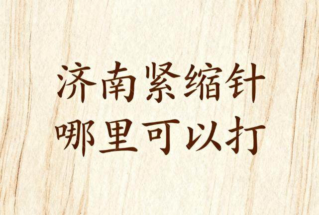 济南紧缩针哪里可以打?上排名的艺星/诺德/华韩等五家医院实力技术与价格解析