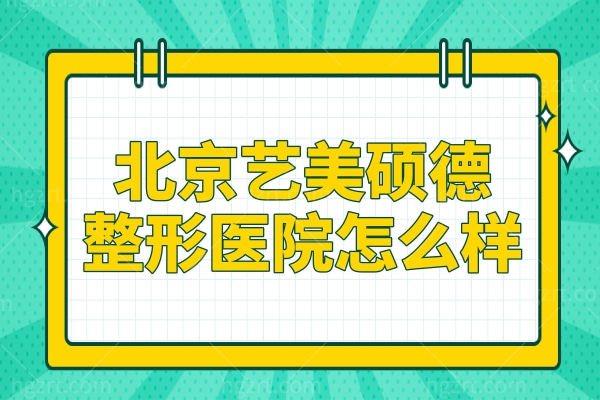 北京艺美硕德整形医院怎么样?王东/巩敏(馒化脸修复)车景龙(脂肪填充)很有名！