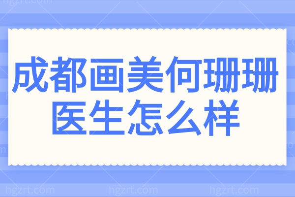 成都画美何珊珊医生怎么样?塑妍萃导师+3项发明公开，微创抗衰&轮廓精塑口碑好