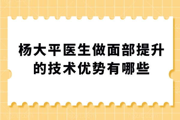 杨大平医生做面部提升的技术优势有哪些