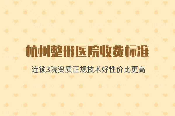2026杭州整形医院收费标准公布:连锁3院资质正规技术好性价比更高