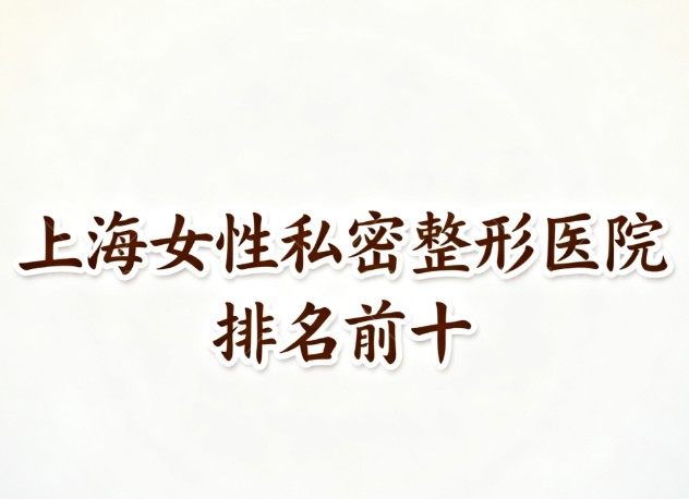上海女性私密整形医院排名前十