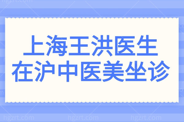 上海王洪医生在沪中医美坐诊,异物取出/馒化脸修复技术稳口碑好,可预约