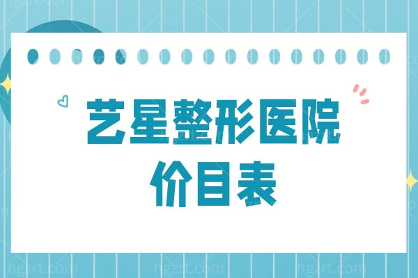 艺星整形医院2026价目表一览：眼鼻整形/吸脂填充/皮肤美容等项目收费标准详录