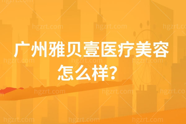 广州雅贝壹医疗美容怎么样?实力、环境设备、特色项目里藏着关键答案 广州雅贝壹医疗美容怎么样?实力、环境设备、特色项目里藏着关键答案