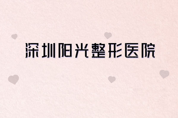 深圳阳光整形医院「不踩雷」攻略:实力/特色项目/收费/医生/地址,一篇理清所有疑问 深圳阳光整形医院「不踩雷」攻略:实力/特色项目/收费/医生/地址,一篇理清所有疑问