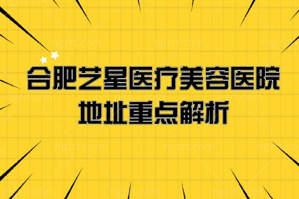 合肥艺星医疗美容医院地址重点解析