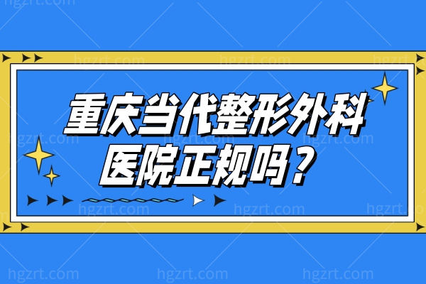 重庆当代整形外科医院正规吗?实力、收费价格表、医生介绍与地址营业时间 重庆当代整形外科医院正规吗?实力、收费价格表、医生介绍与地址营业时间