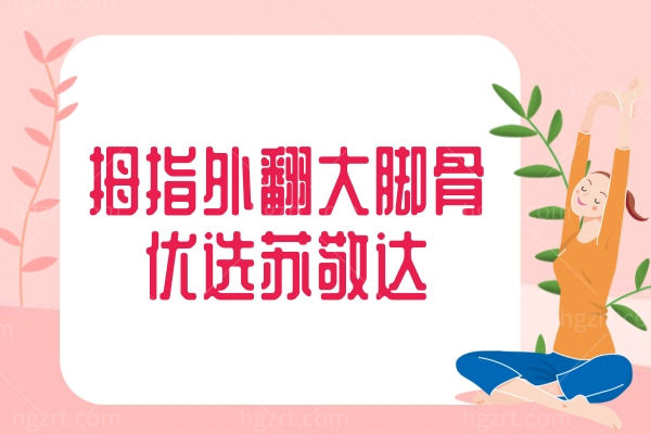 拇指外翻大脚骨认准苏敬达，微创技术+透明价格，告别“拇外翻大脚骨焦虑”！