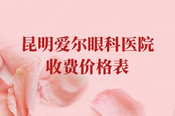 昆明爱尔眼科医院收费价格表，配镜599/全飞秒14800/晶体植入24800元起