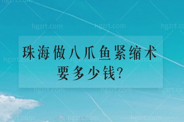 珠海做八爪鱼紧缩术要多少钱?价格约8千起选雅媛/新颜/科思美等技术排前五