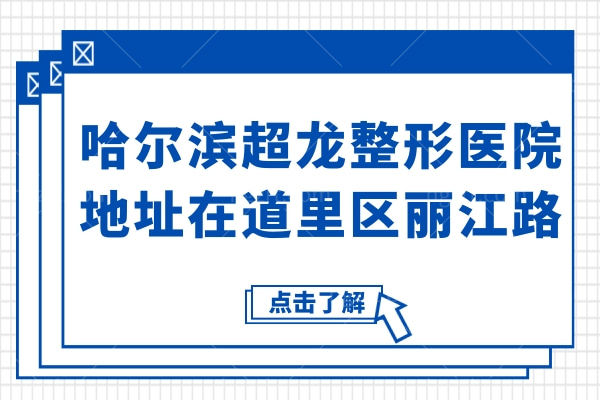 哈尔滨超龙整形医院地址在道里区丽江路,资质+医生名单+电话号码+价目表揭晓