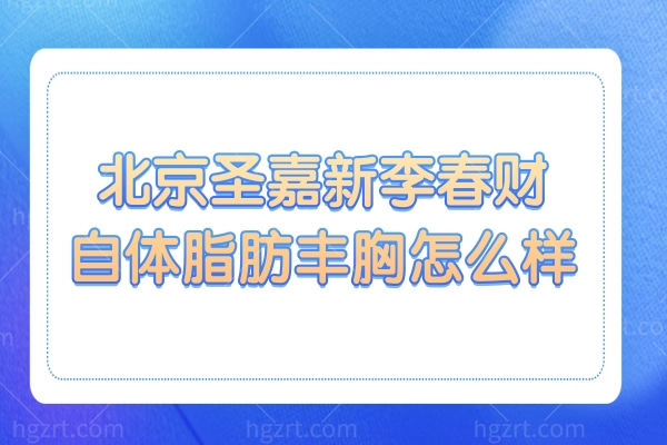 北京圣嘉新李春财自体脂肪丰胸怎么样?26年经验+LZ技术，妈生胸自然不突兀