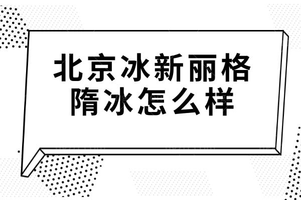 北京冰新丽格隋冰怎么样?专攻面部抗衰15年，LVS提升/馒化修复/埋线抗衰全攻略