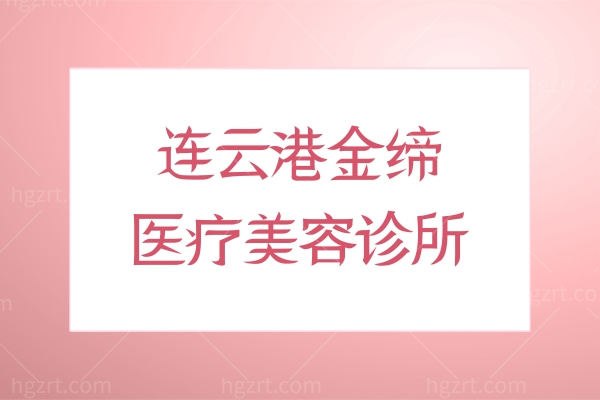 连云港金缔医疗美容诊所怎么样