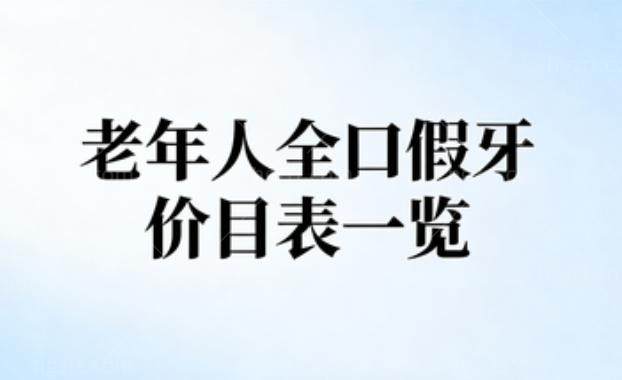 2026老年人全口假牙价目表一览:活动牙3000+吸附牙15000+种植牙35000+方式多价格不同