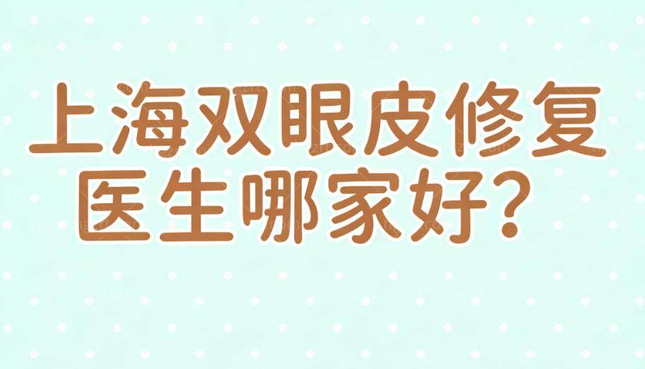 上海双眼皮修复医生哪家好?大佬级别的杜园园/佀同帅/朱迪实力强满意度高