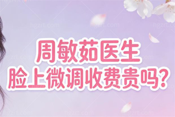周敏茹医生脸上微调收费贵吗?局部微调约8k+/轮廓固定2w+/20年丰富经验价有所值