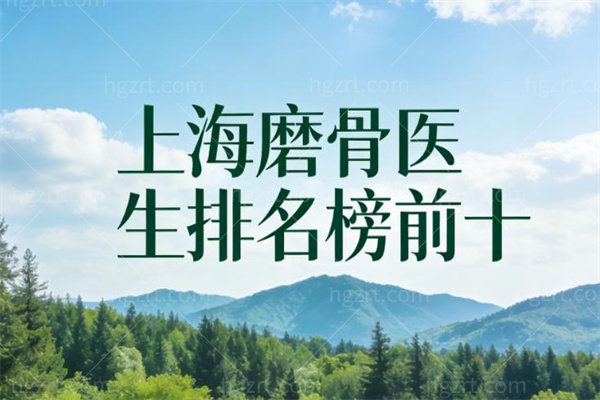 上海磨骨医生排名榜前十别错过!李志海/何晋龙/朴兴植/韦敏等实力强排前五