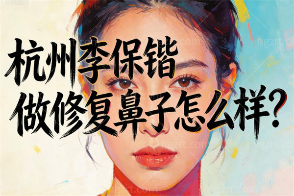 杭州李保锴做修复鼻子怎么样？从失败透光鼻到妈生小翘鼻真实蜕变
