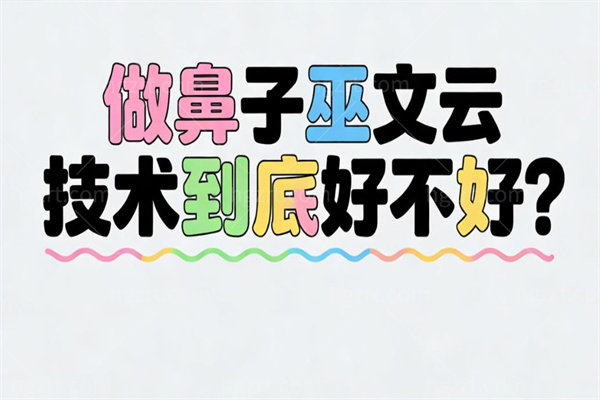 做鼻子巫文云技术到底好不好?院长巫文云齐名牛勇敢实力可见一斑