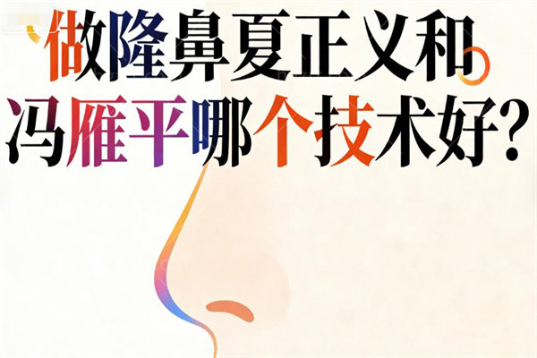做隆鼻夏正义和冯雁平哪个技术好?深度剖析两位北京鼻整形出名的医生的风格与选择策略