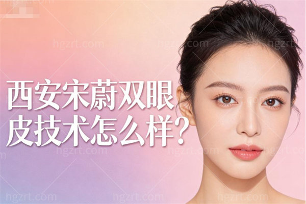 绝了!西安宋蔚双眼皮技术怎么样?真实病例+自然设计失败修复口碑全程解析！