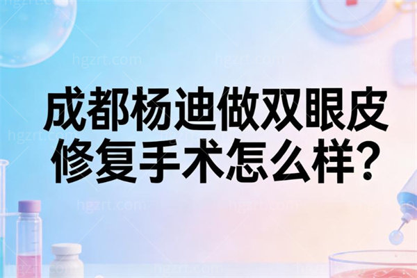 成都杨迪做双眼皮修复手术怎么样?park法技术+术后生动评价+透明收费标准